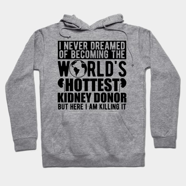 Kidney Donor - I never dreamed of becoming the world's hottest kidney donor Hoodie by KC Happy Shop